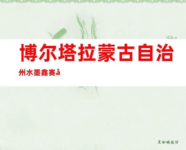 博尔塔拉蒙古自治州水墨鑫赛商贸有限公司