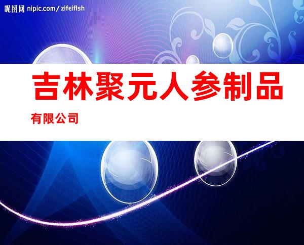 吉林聚元人参制品有限公司