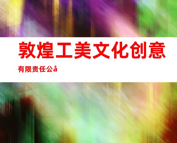 敦煌工美文化创意有限责任公司