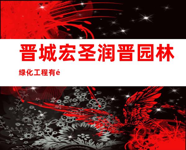 晋城宏圣润晋园林绿化工程有限公司