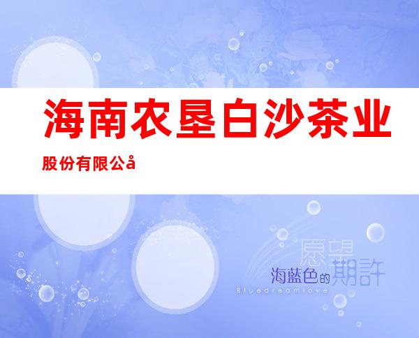 海南农垦白沙茶业股份有限公司