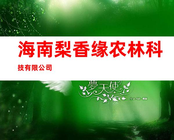 海南梨香缘农林科技有限公司